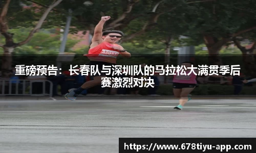 重磅预告：长春队与深圳队的马拉松大满贯季后赛激烈对决